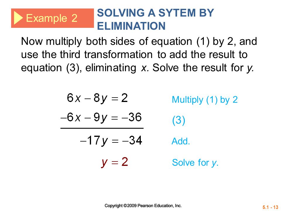 Example 2 SOLVING A SYTEM BY ELIMINATION (3) Now multiply both sides of equation (1) by 2, and use the third transformation to add the result to equation (3), eliminating x.