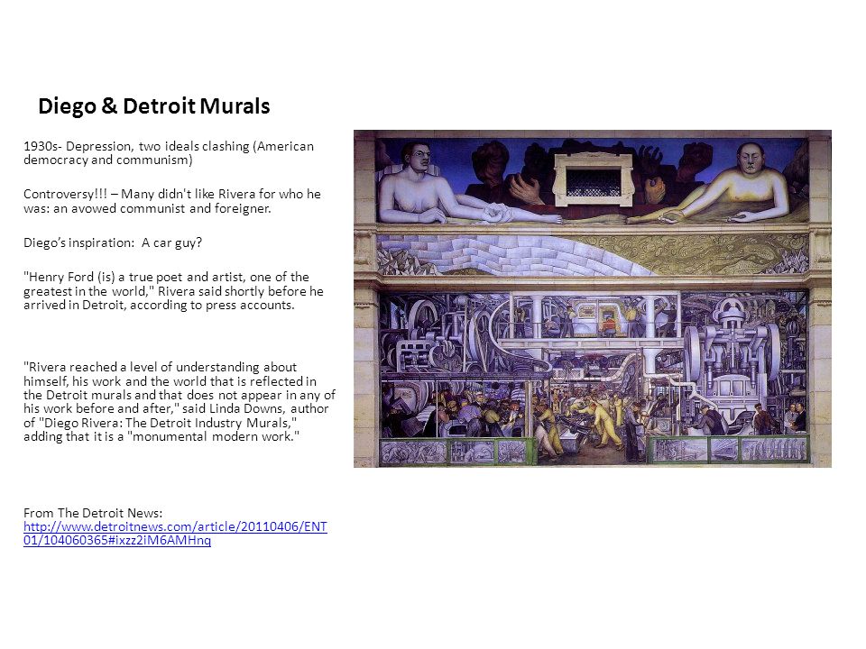 Diego & Detroit Murals 1930s- Depression, two ideals clashing (American democracy and communism) Controversy!!.