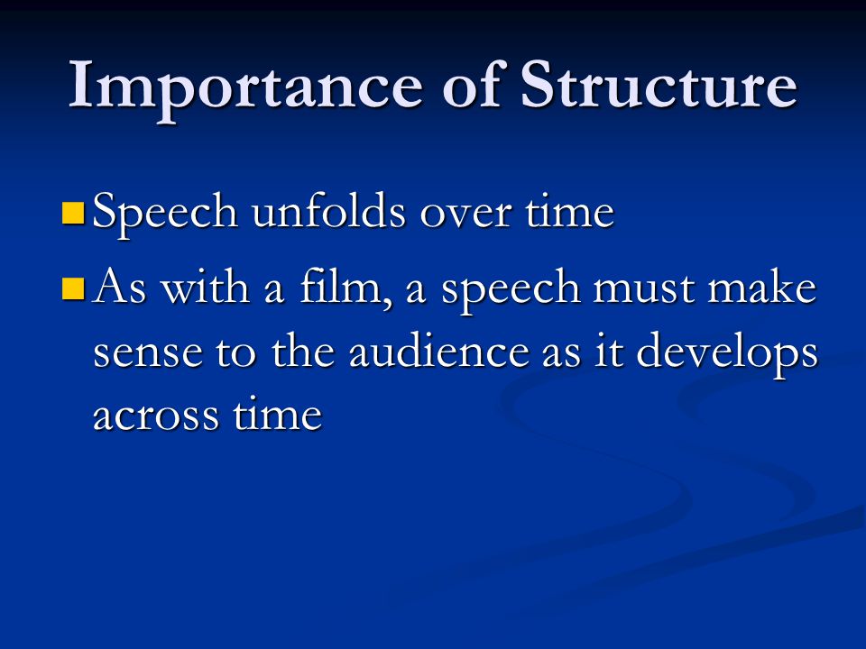 Importance of Structure Speech unfolds over time Speech unfolds over time As with a film, a speech must make sense to the audience as it develops across time As with a film, a speech must make sense to the audience as it develops across time