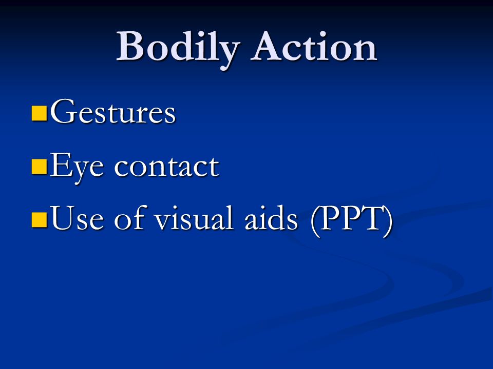 Bodily Action Gestures Gestures Eye contact Eye contact Use of visual aids (PPT) Use of visual aids (PPT)