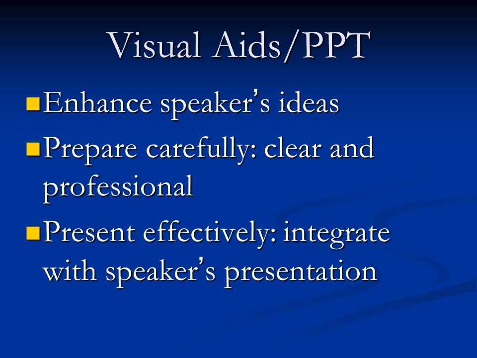 Visual Aids/PPT Enhance speaker ’ s ideas Enhance speaker ’ s ideas Prepare carefully: clear and professional Prepare carefully: clear and professional Present effectively: integrate with speaker ’ s presentation Present effectively: integrate with speaker ’ s presentation