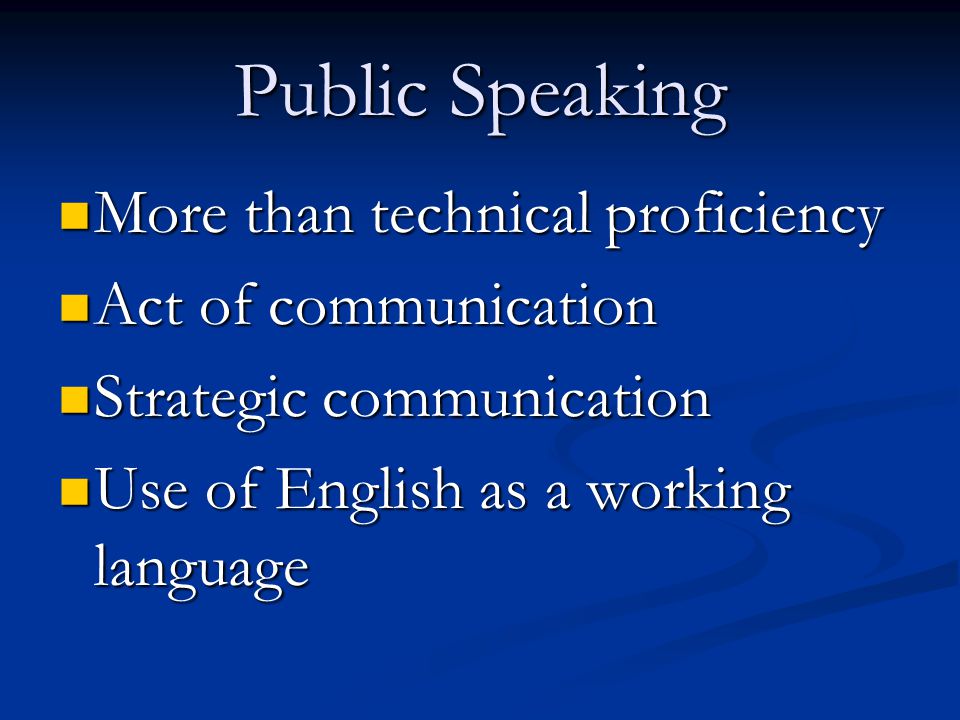 Public Speaking More than technical proficiency More than technical proficiency Act of communication Act of communication Strategic communication Strategic communication Use of English as a working language Use of English as a working language