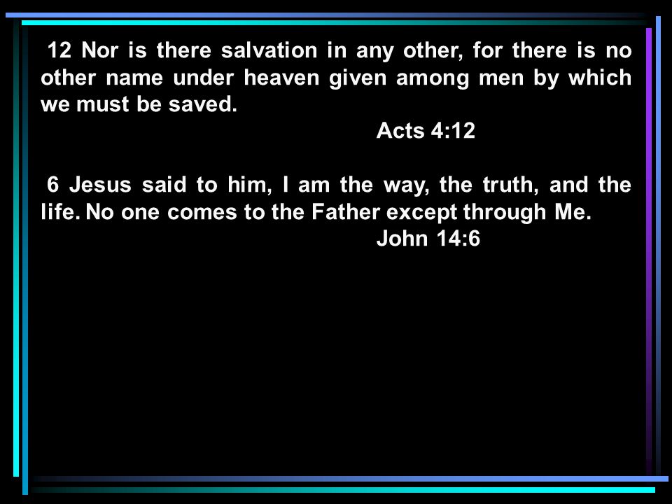 12 Nor is there salvation in any other, for there is no other name under heaven given among men by which we must be saved.