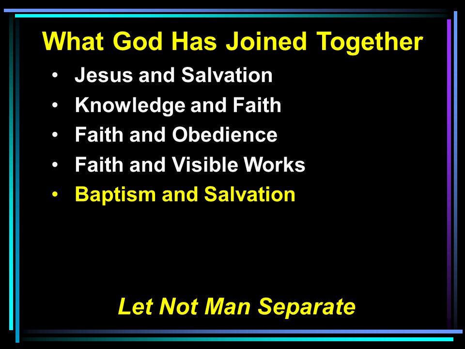 What God Has Joined Together Jesus and Salvation Knowledge and Faith Faith and Obedience Faith and Visible Works Baptism and Salvation Let Not Man Separate
