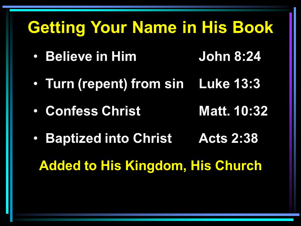 Getting Your Name in His Book Believe in HimJohn 8:24 Turn (repent) from sinLuke 13:3 Confess ChristMatt.