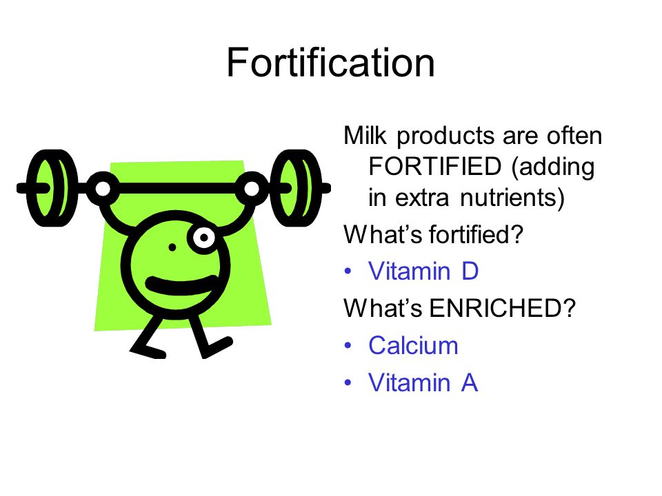 Fortification Milk products are often FORTIFIED (adding in extra nutrients) What’s fortified.