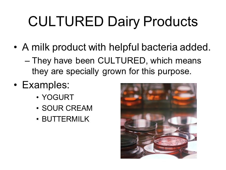 CULTURED Dairy Products A milk product with helpful bacteria added.