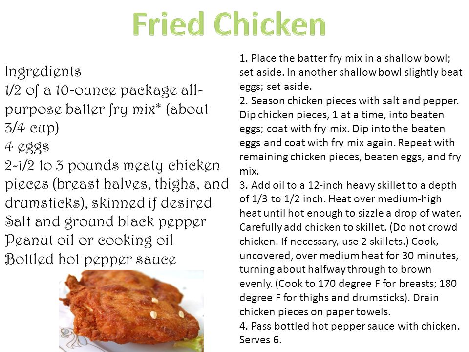Ingredients 1/2 of a 10-ounce package all- purpose batter fry mix* (about 3/4 cup) 4 eggs 2-1/2 to 3 pounds meaty chicken pieces (breast halves, thighs, and drumsticks), skinned if desired Salt and ground black pepper Peanut oil or cooking oil Bottled hot pepper sauce 1.
