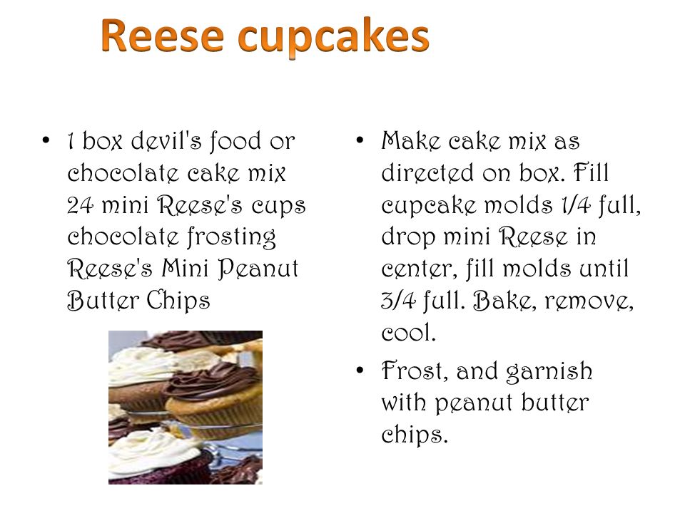 1 box devil s food or chocolate cake mix 24 mini Reese s cups chocolate frosting Reese s Mini Peanut Butter Chips Make cake mix as directed on box.