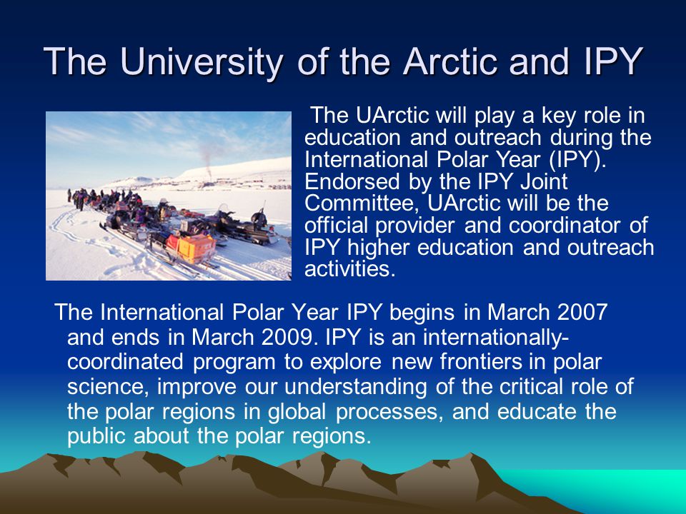 The University of the Arctic and IPY The International Polar Year IPY begins in March 2007 and ends in March 2009.