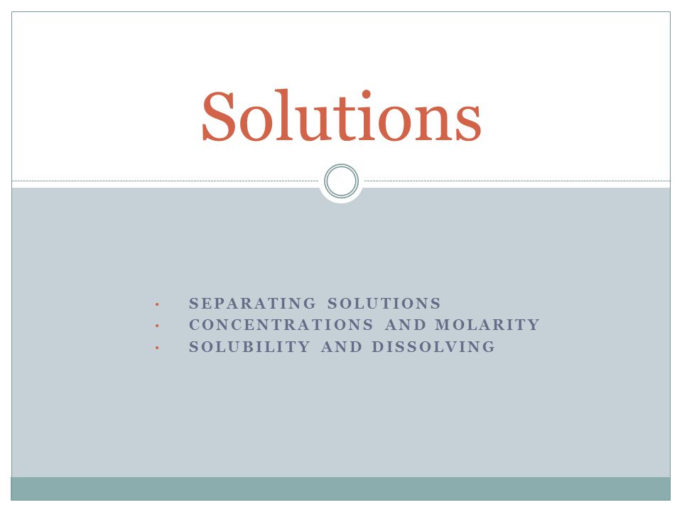 SEPARATING SOLUTIONS CONCENTRATIONS AND MOLARITY SOLUBILITY AND DISSOLVING Solutions