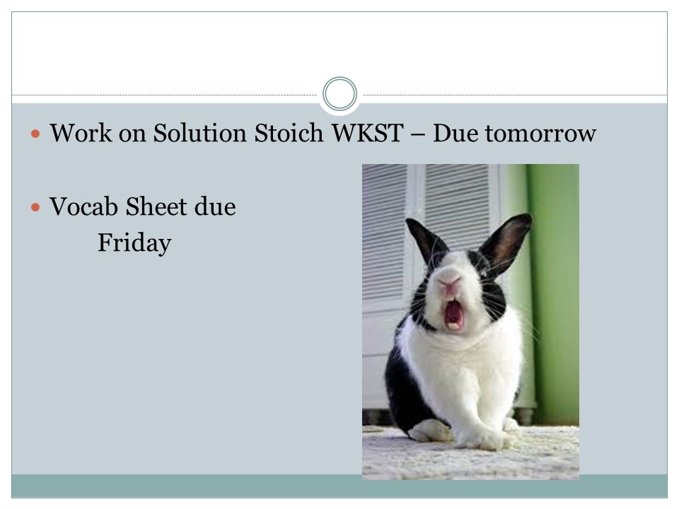 Work on Solution Stoich WKST – Due tomorrow Vocab Sheet due Friday