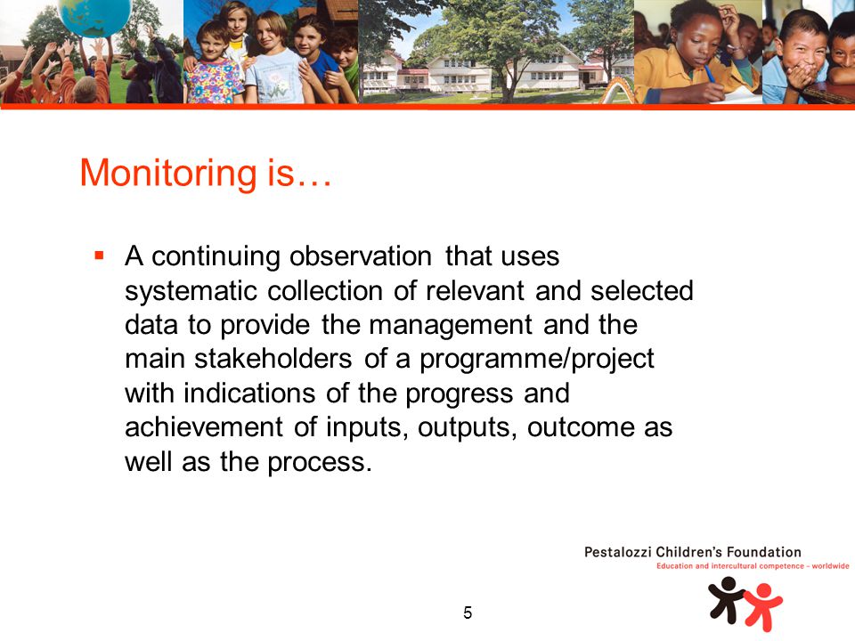 5  A continuing observation that uses systematic collection of relevant and selected data to provide the management and the main stakeholders of a programme/project with indications of the progress and achievement of inputs, outputs, outcome as well as the process.