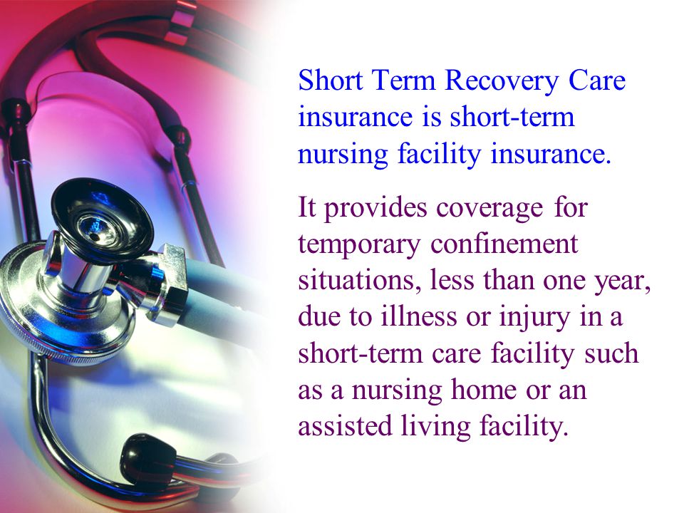 Short Term Recovery Care insurance is short-term nursing facility insurance.