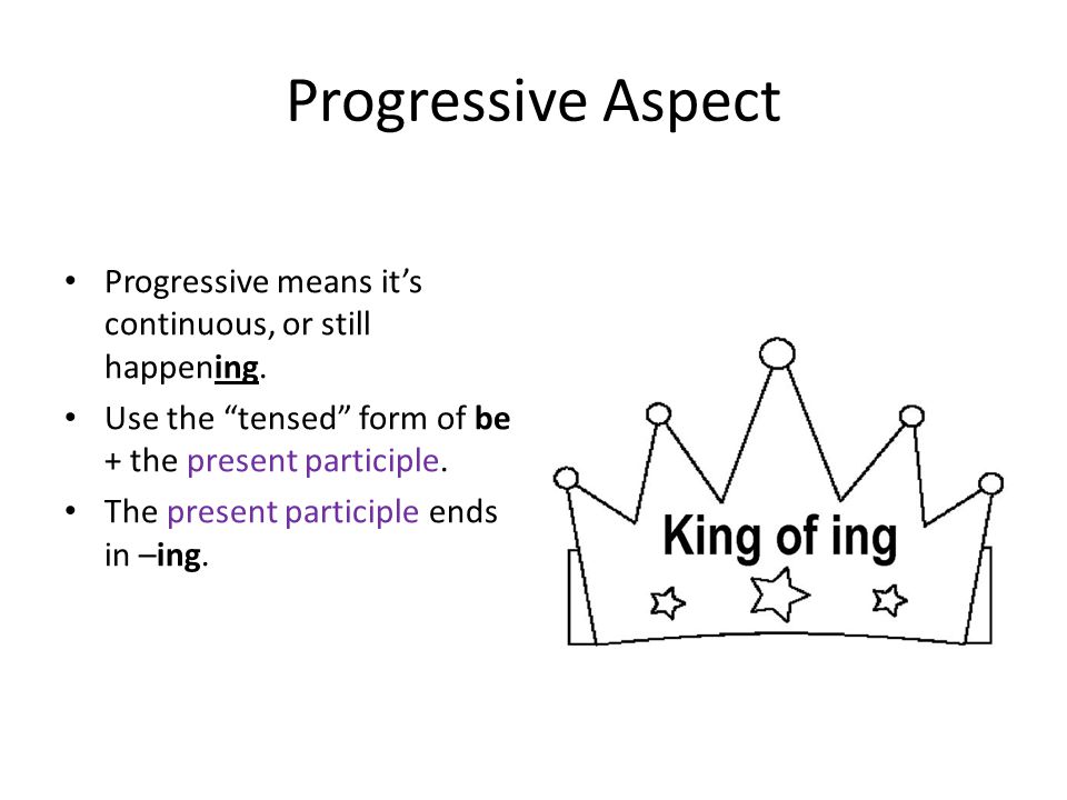 Progressive Aspect Progressive means it’s continuous, or still happening.