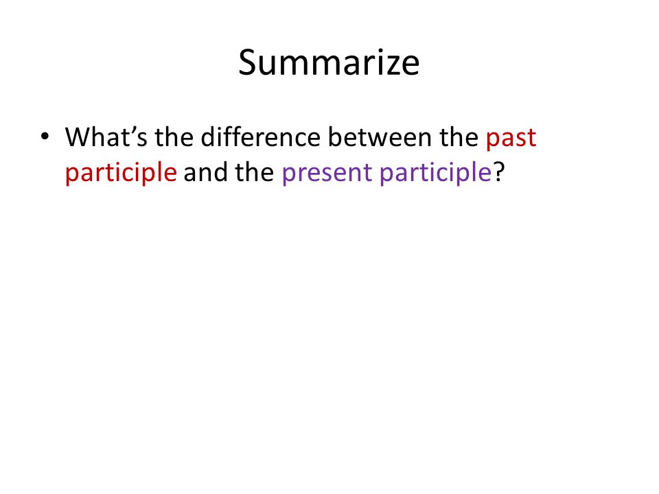 Summarize What’s the difference between the past participle and the present participle