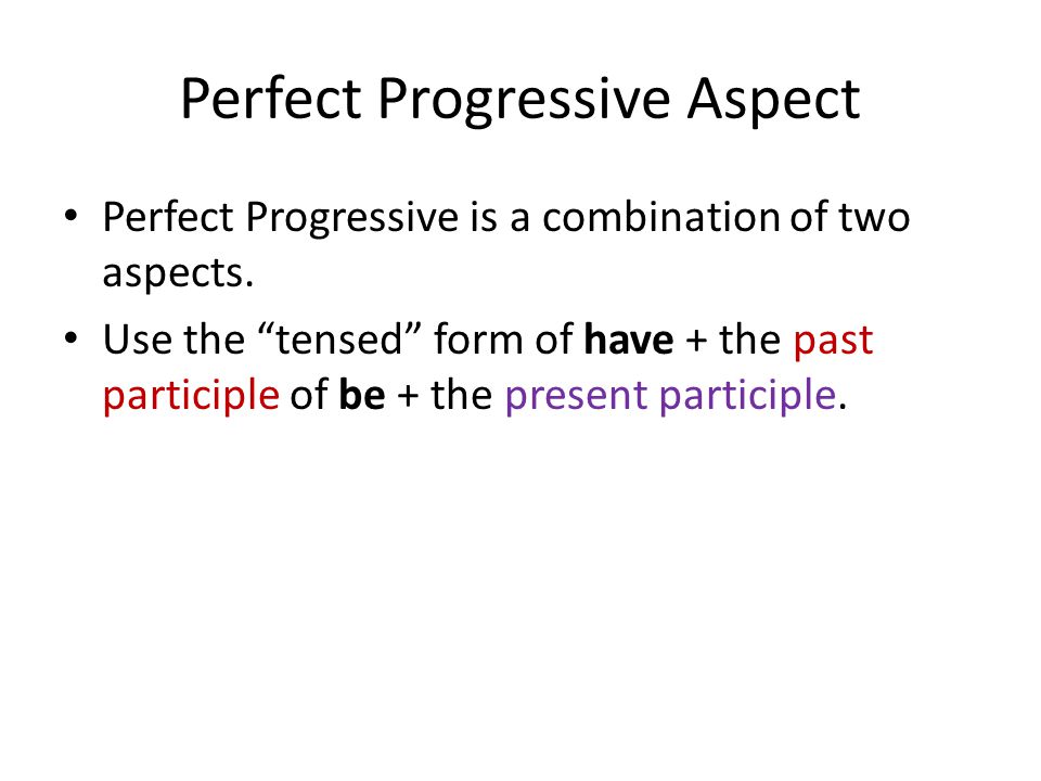 Perfect Progressive Aspect Perfect Progressive is a combination of two aspects.
