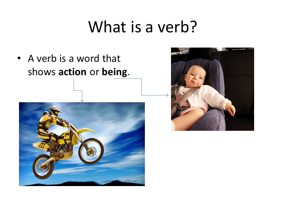 What is a verb A verb is a word that shows action or being.