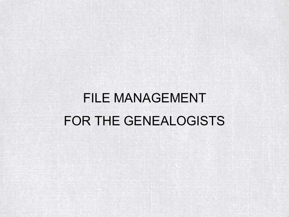 FILE MANAGEMENT FOR THE GENEALOGISTS