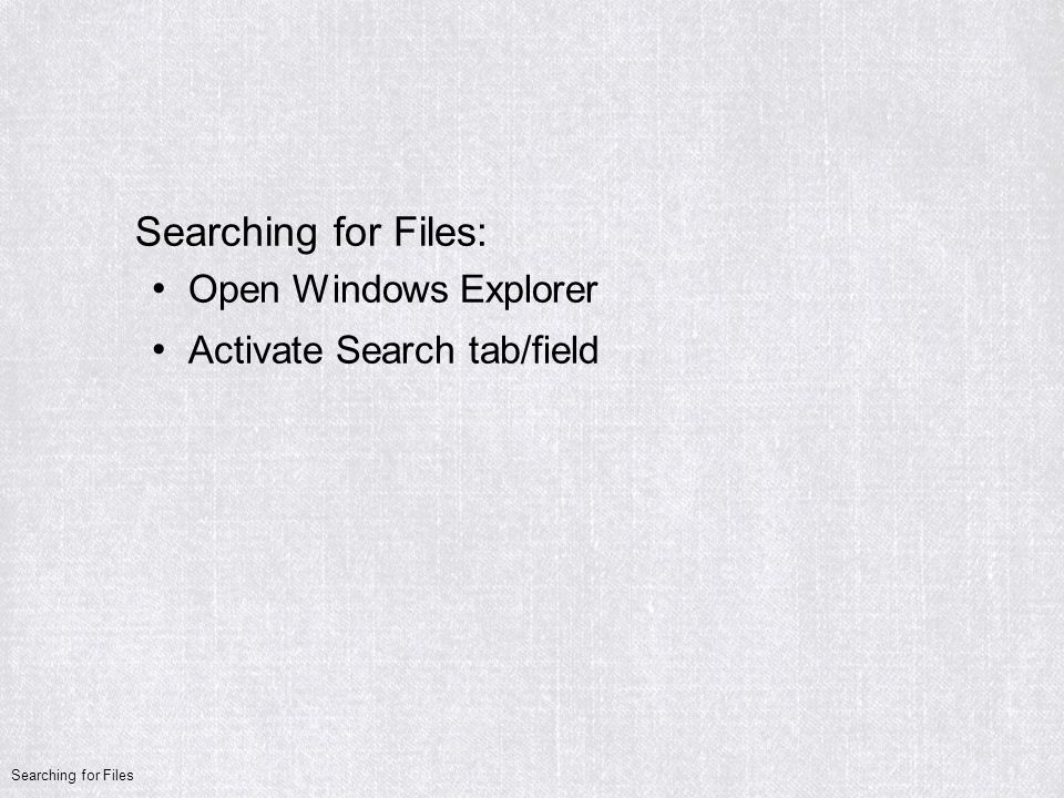 Searching for Files: Open Windows Explorer Activate Search tab/field Searching for Files