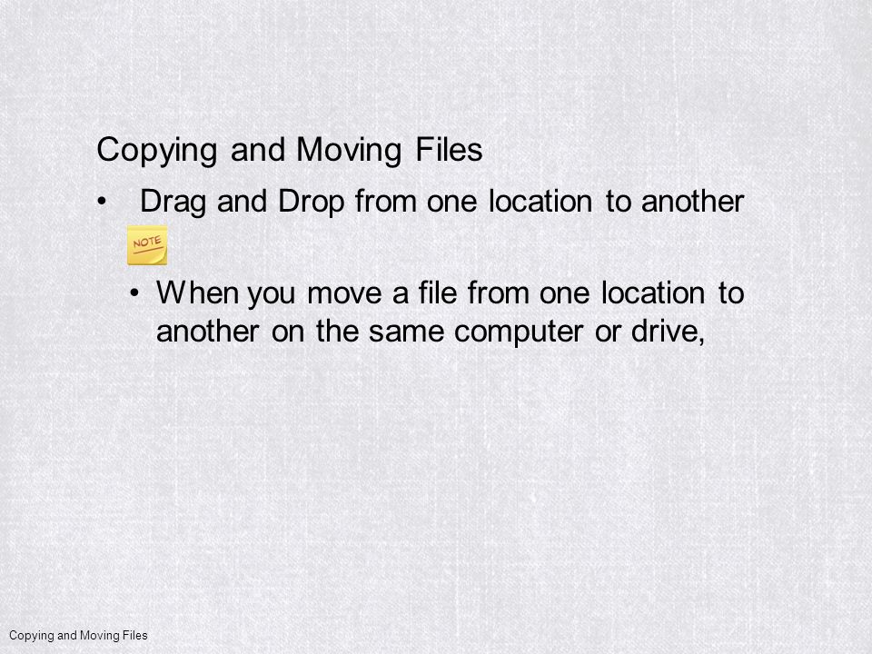 Copying and Moving Files Drag and Drop from one location to another When you move a file from one location to another on the same computer or drive,