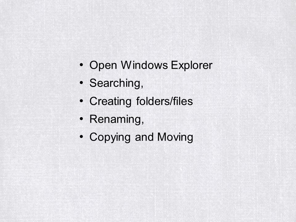 Open Windows Explorer Searching, Creating folders/files Renaming, Copying and Moving