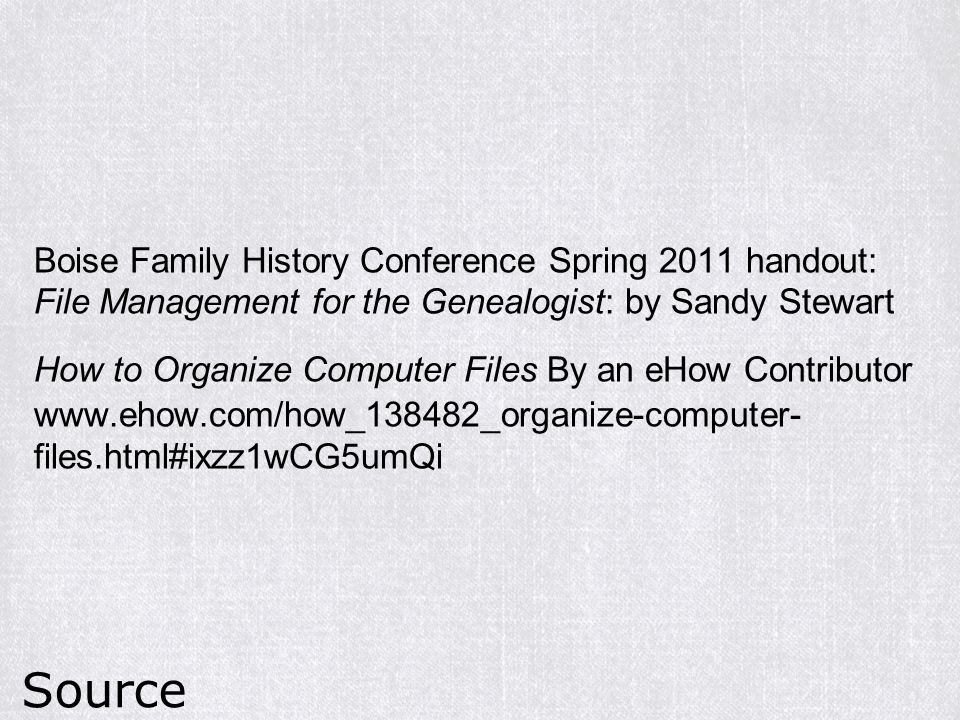 Boise Family History Conference Spring 2011 handout: File Management for the Genealogist: by Sandy Stewart How to Organize Computer Files By an eHow Contributor   files.html#ixzz1wCG5umQi Source