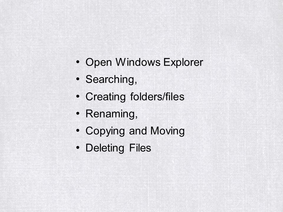 Open Windows Explorer Searching, Creating folders/files Renaming, Copying and Moving Deleting Files
