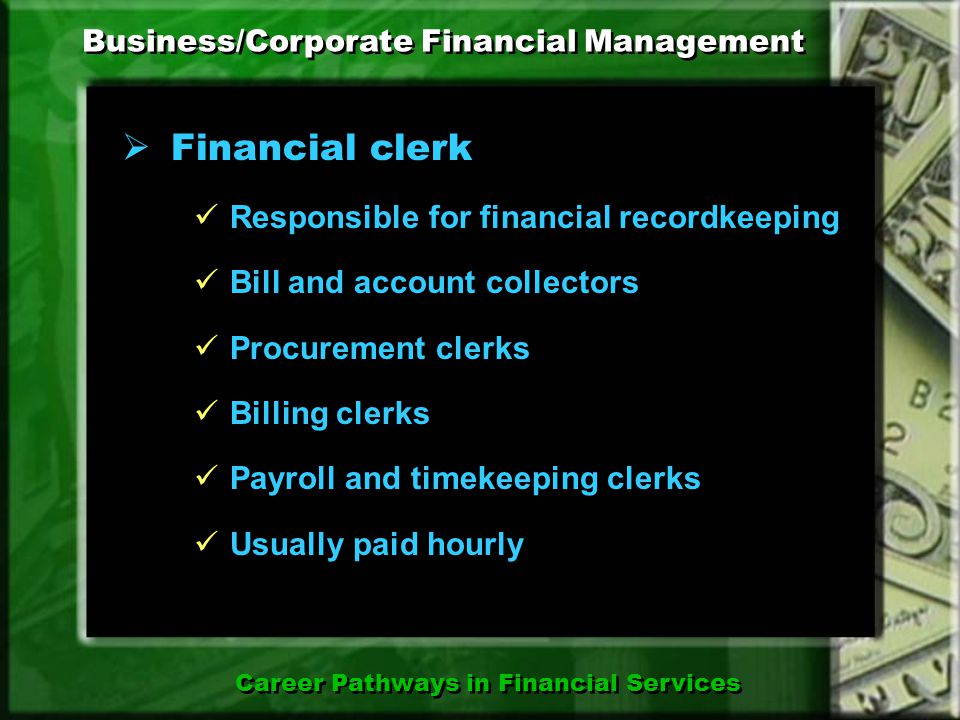  Personal financial advisor Career Pathways in Financial Services Financial and Investment Planning Provides individuals and families with guidance for investment and financial decisions May also buy and sell certain financial products Works flexible schedule, designed for clients’ needs Provides individuals and families with guidance for investment and financial decisions May also buy and sell certain financial products Works flexible schedule, designed for clients’ needs May become a CFP (Certified Financial Planner) May become a ChFC (Chartered Financial Consultant) May become a CFP (Certified Financial Planner) May become a ChFC (Chartered Financial Consultant)