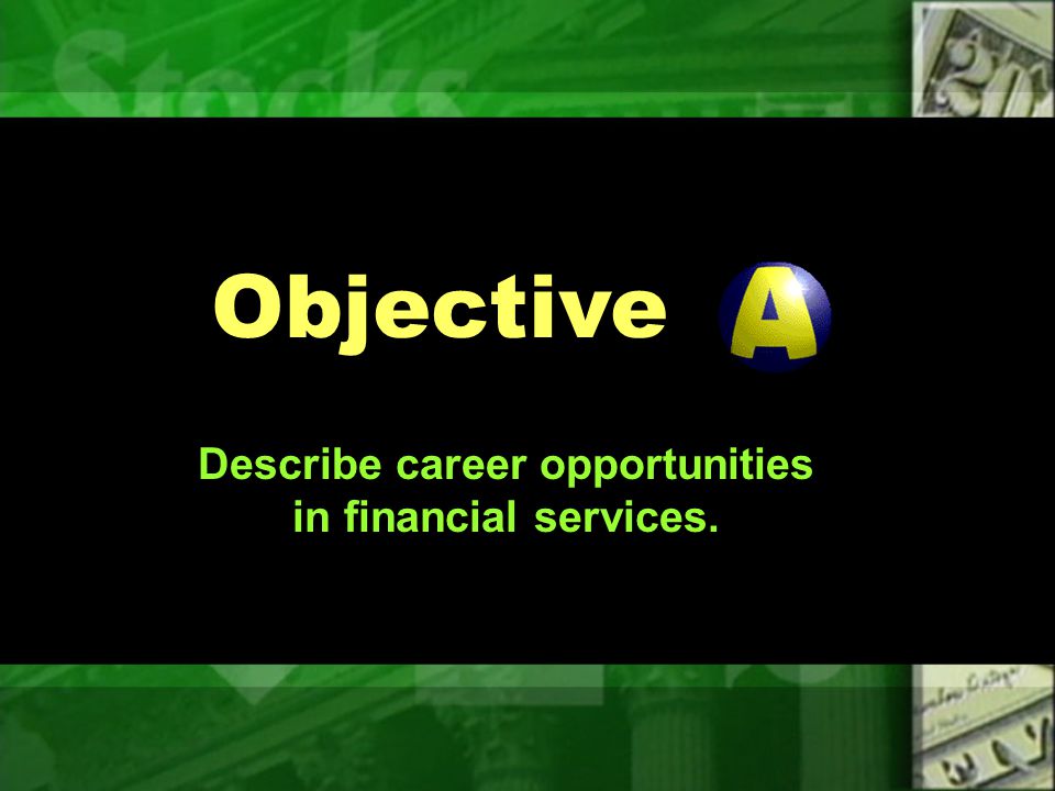 Objectives Describe career opportunities in financial services.