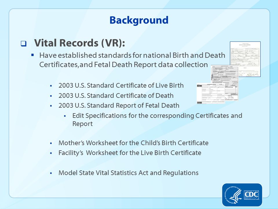 Background  Vital Records (VR):  Have established standards for national Birth and Death Certificates, and Fetal Death Report data collection  2003 U.S.