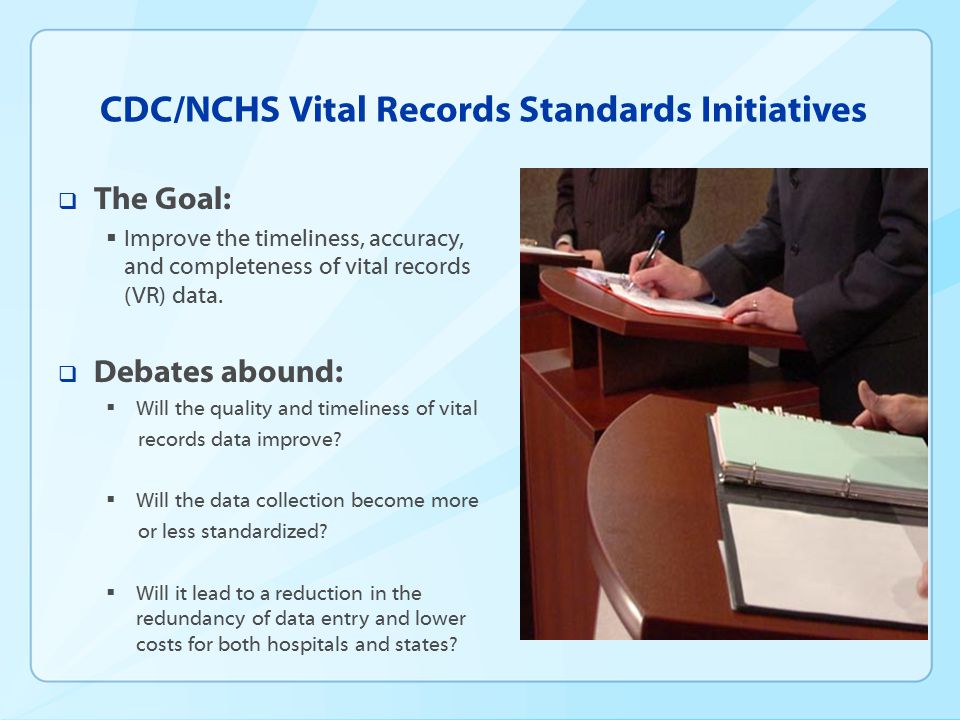 CDC/NCHS Vital Records Standards Initiatives  The Goal:  Improve the timeliness, accuracy, and completeness of vital records (VR) data.