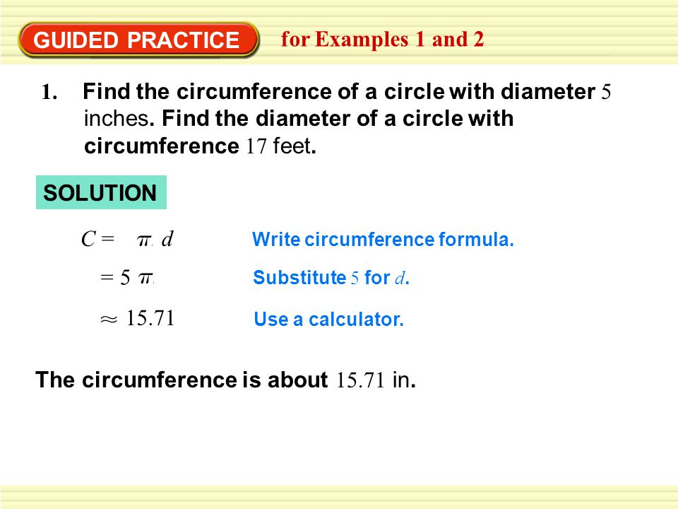 GUIDED PRACTICE for Examples 1 and 2 1. Find the circumference of a circle with diameter 5 inches.
