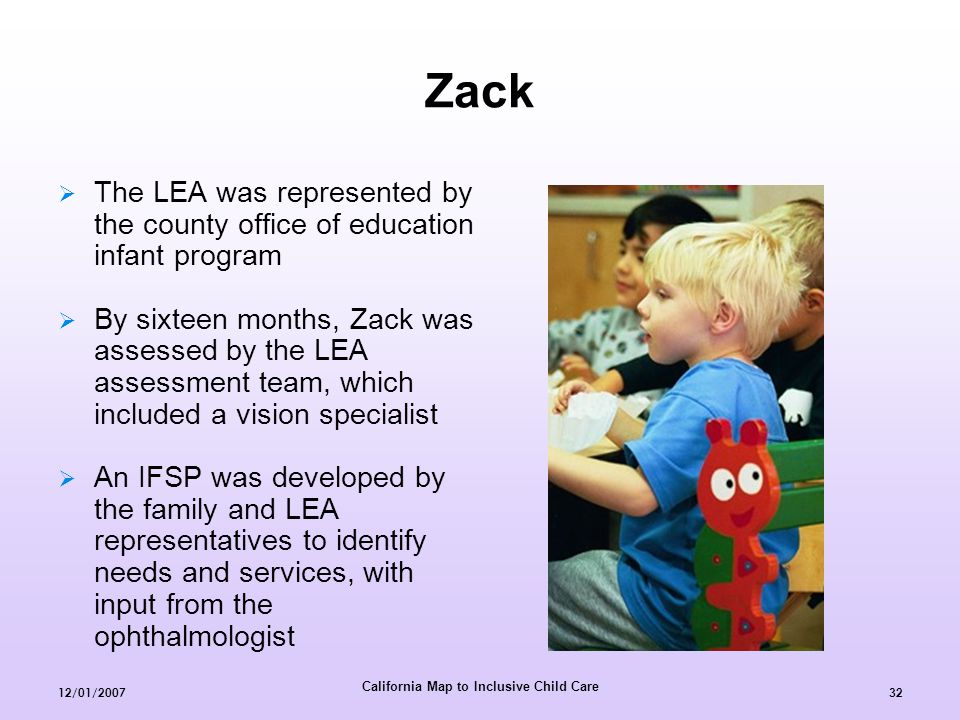 California Map to Inclusive Child Care 12/01/  The LEA was represented by the county office of education infant program  By sixteen months, Zack was assessed by the LEA assessment team, which included a vision specialist  An IFSP was developed by the family and LEA representatives to identify needs and services, with input from the ophthalmologist Zack