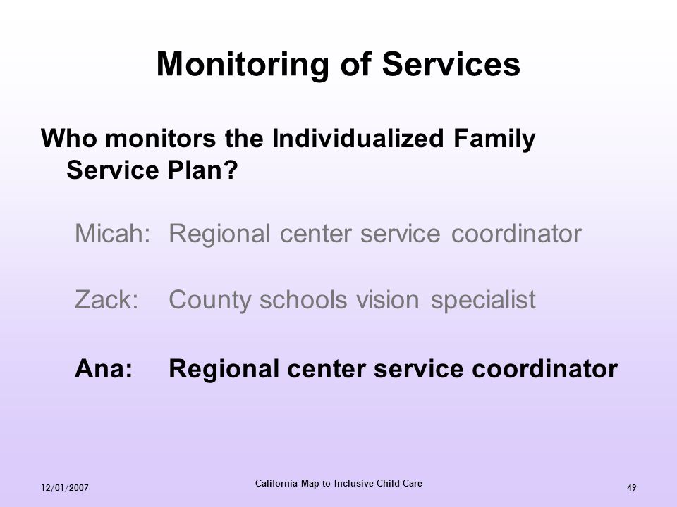 California Map to Inclusive Child Care 12/01/ Monitoring of Services Who monitors the Individualized Family Service Plan.