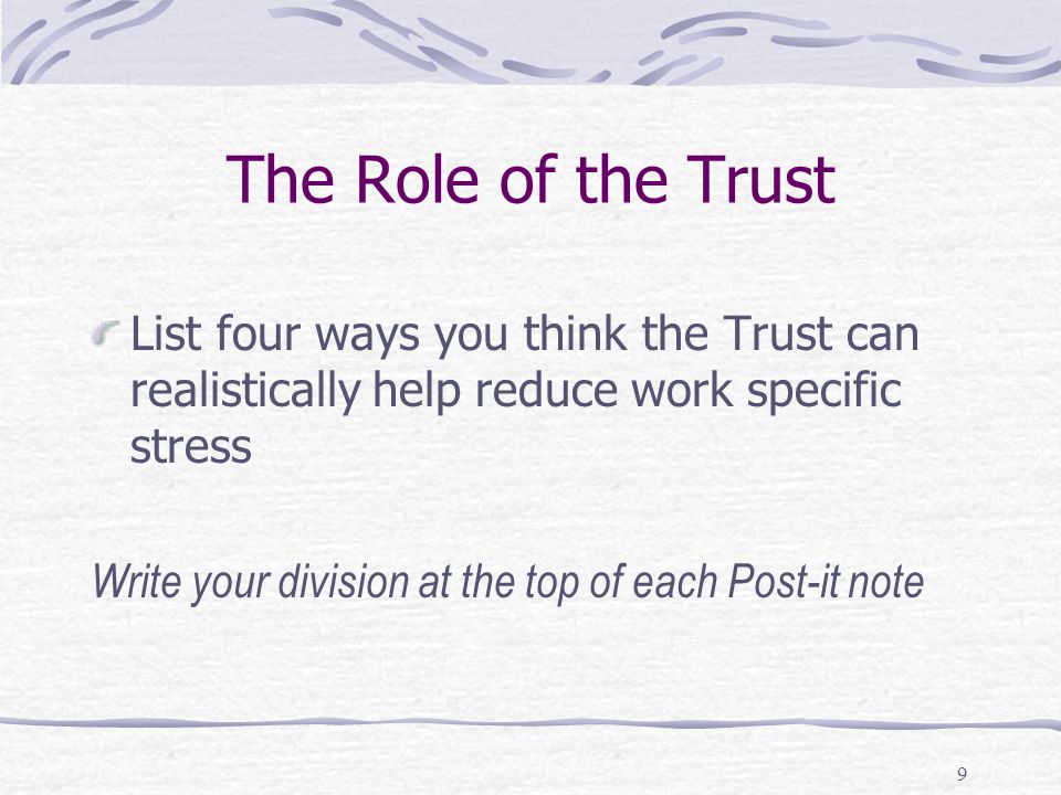 9 The Role of the Trust List four ways you think the Trust can realistically help reduce work specific stress Write your division at the top of each Post-it note