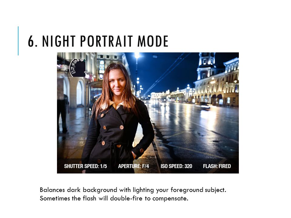 6. NIGHT PORTRAIT MODE Balances dark background with lighting your foreground subject.