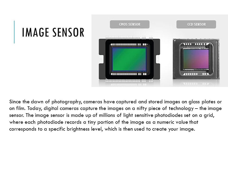 IMAGE SENSOR Since the dawn of photography, cameras have captured and stored images on glass plates or on film.