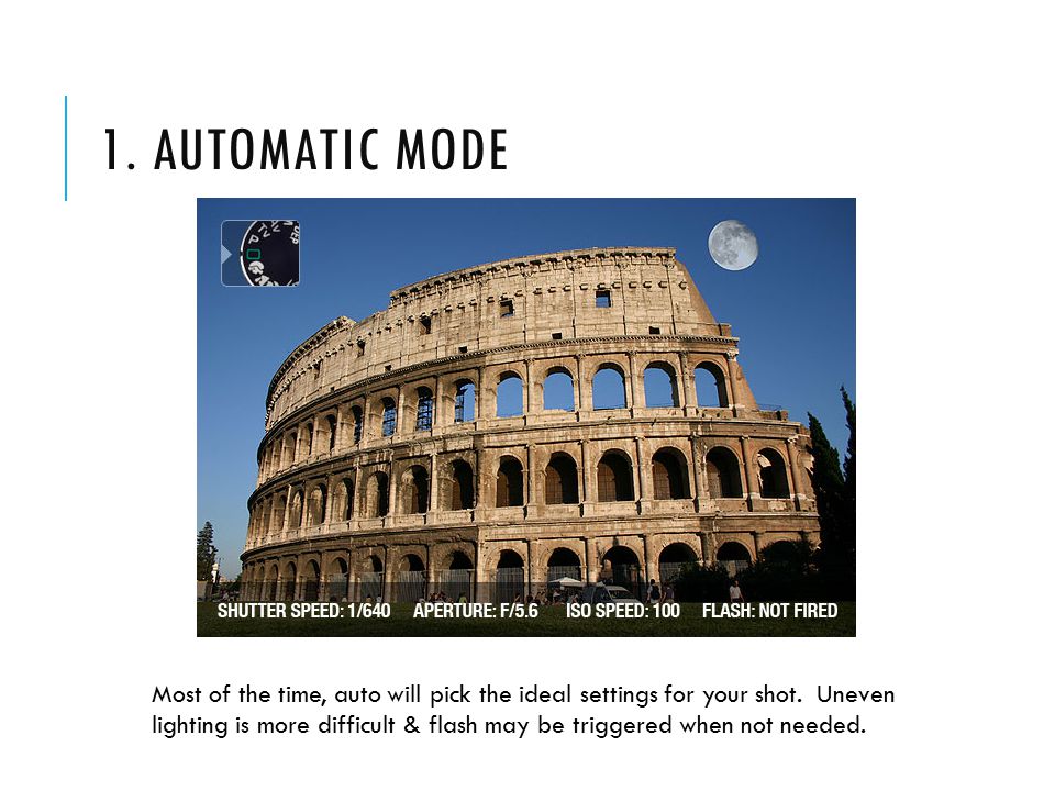 1. AUTOMATIC MODE Most of the time, auto will pick the ideal settings for your shot.