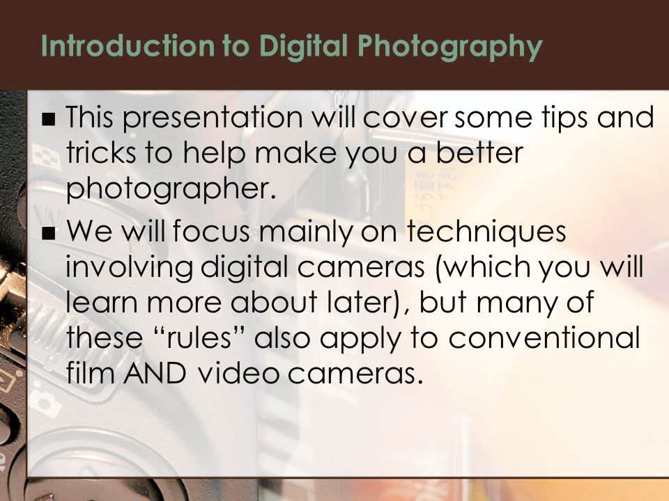 Introduction to Digital Photography This presentation will cover some tips and tricks to help make you a better photographer.