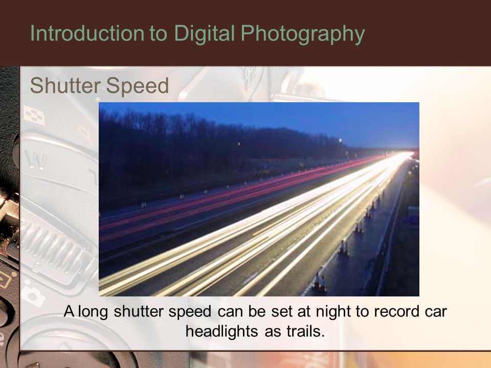 Introduction to Digital Photography Shutter Speed A long shutter speed can be set at night to record car headlights as trails.