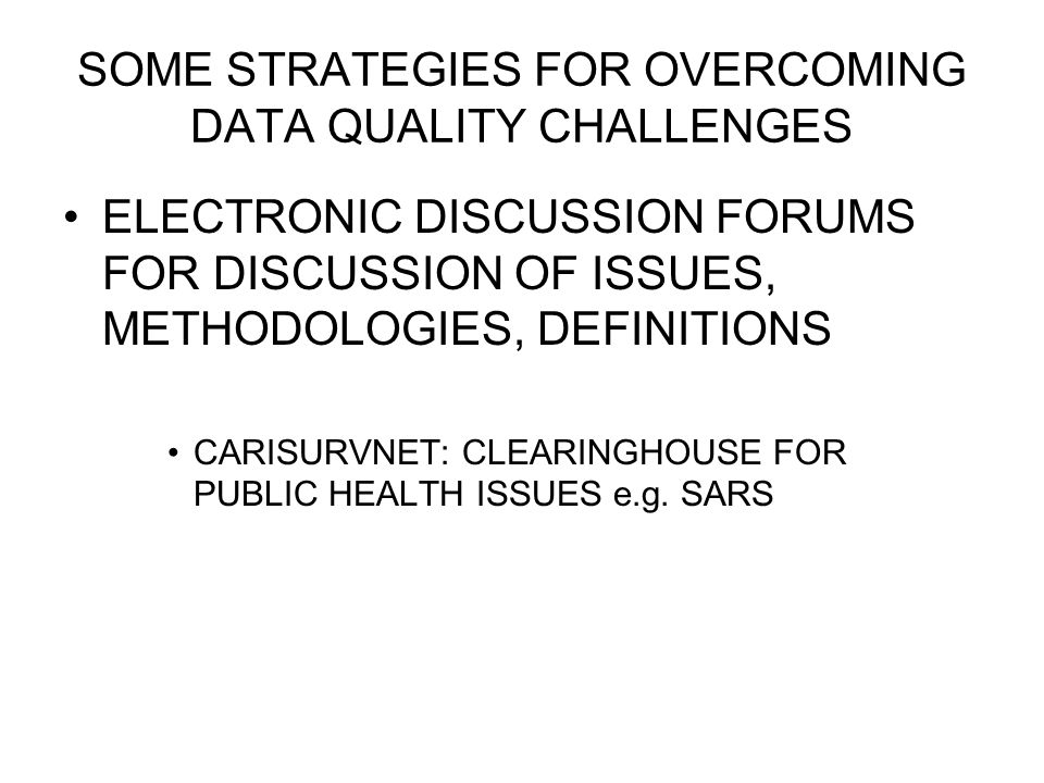 SOME STRATEGIES FOR OVERCOMING DATA QUALITY CHALLENGES ELECTRONIC DISCUSSION FORUMS FOR DISCUSSION OF ISSUES, METHODOLOGIES, DEFINITIONS CARISURVNET: CLEARINGHOUSE FOR PUBLIC HEALTH ISSUES e.g.