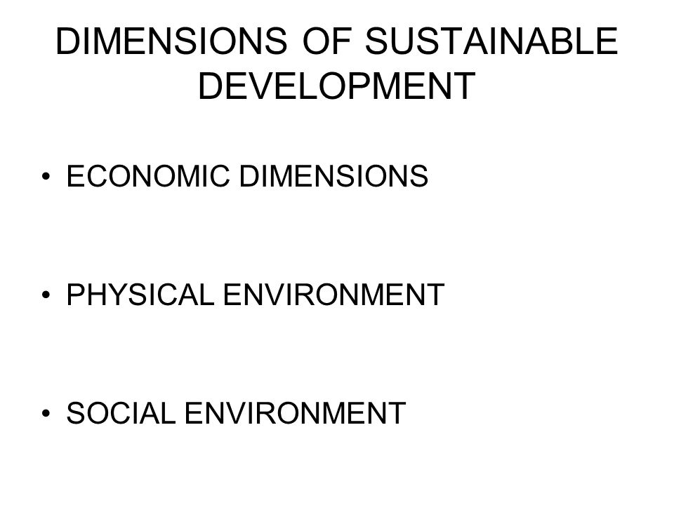 DIMENSIONS OF SUSTAINABLE DEVELOPMENT ECONOMIC DIMENSIONS PHYSICAL ENVIRONMENT SOCIAL ENVIRONMENT