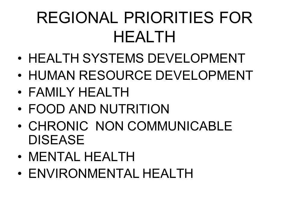 REGIONAL PRIORITIES FOR HEALTH HEALTH SYSTEMS DEVELOPMENT HUMAN RESOURCE DEVELOPMENT FAMILY HEALTH FOOD AND NUTRITION CHRONIC NON COMMUNICABLE DISEASE MENTAL HEALTH ENVIRONMENTAL HEALTH