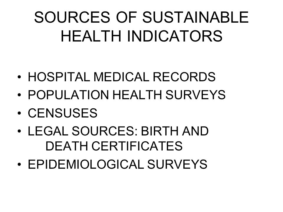 SOURCES OF SUSTAINABLE HEALTH INDICATORS HOSPITAL MEDICAL RECORDS POPULATION HEALTH SURVEYS CENSUSES LEGAL SOURCES: BIRTH AND DEATH CERTIFICATES EPIDEMIOLOGICAL SURVEYS