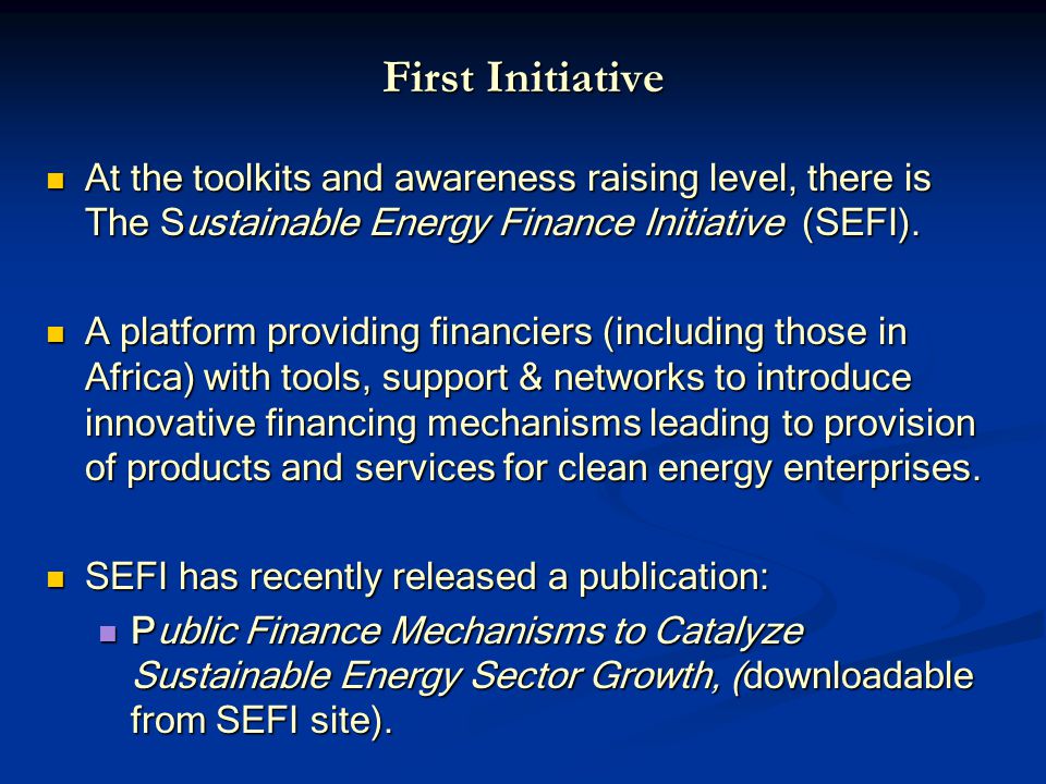 First Initiative At the toolkits and awareness raising level, there is The Sustainable Energy Finance Initiative (SEFI).