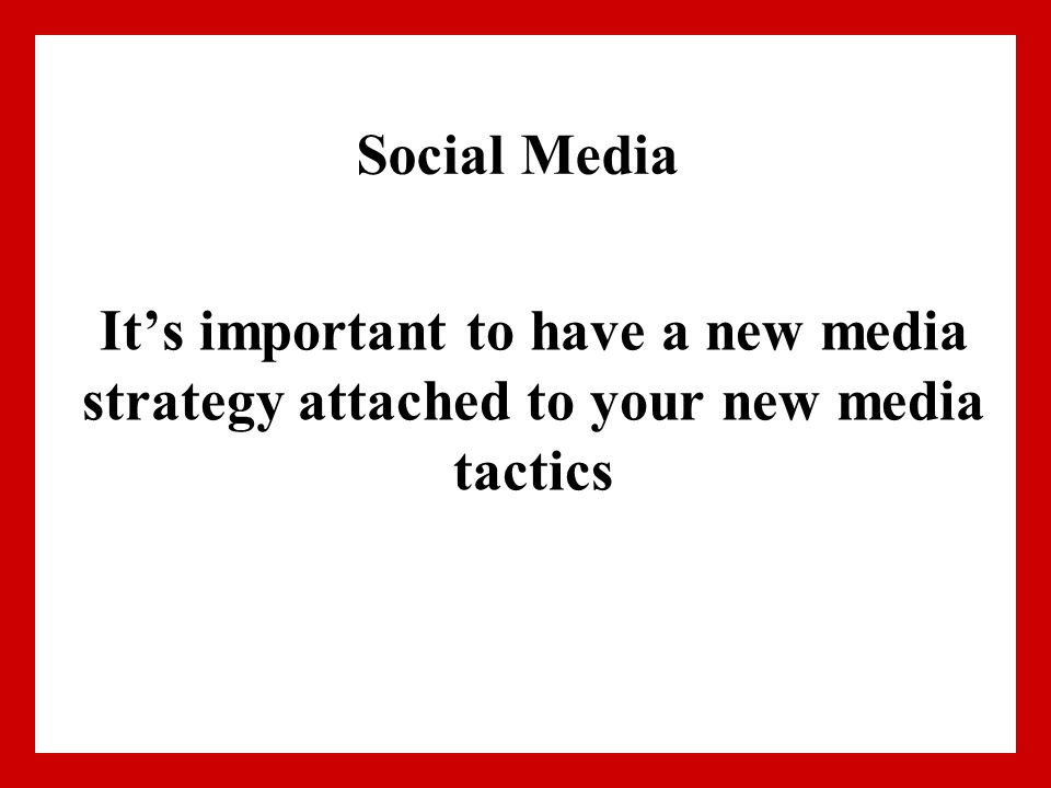 Social Media It’s important to have a new media strategy attached to your new media tactics