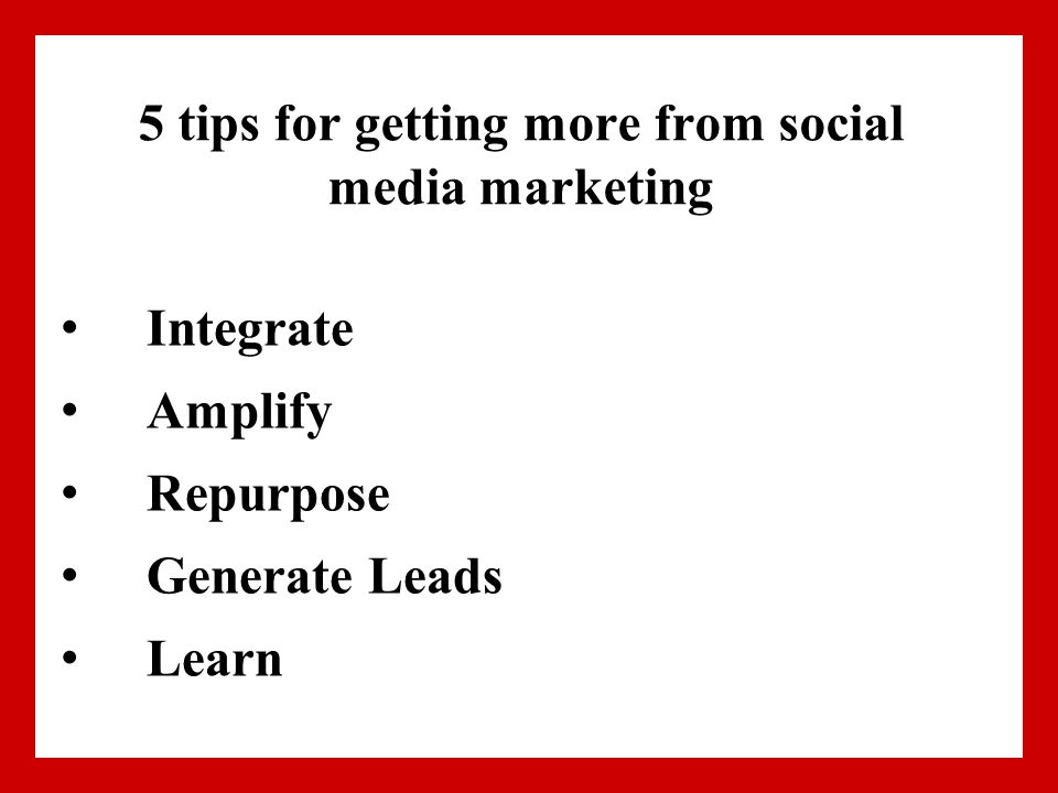 5 tips for getting more from social media marketing Integrate Amplify Repurpose Generate Leads Learn