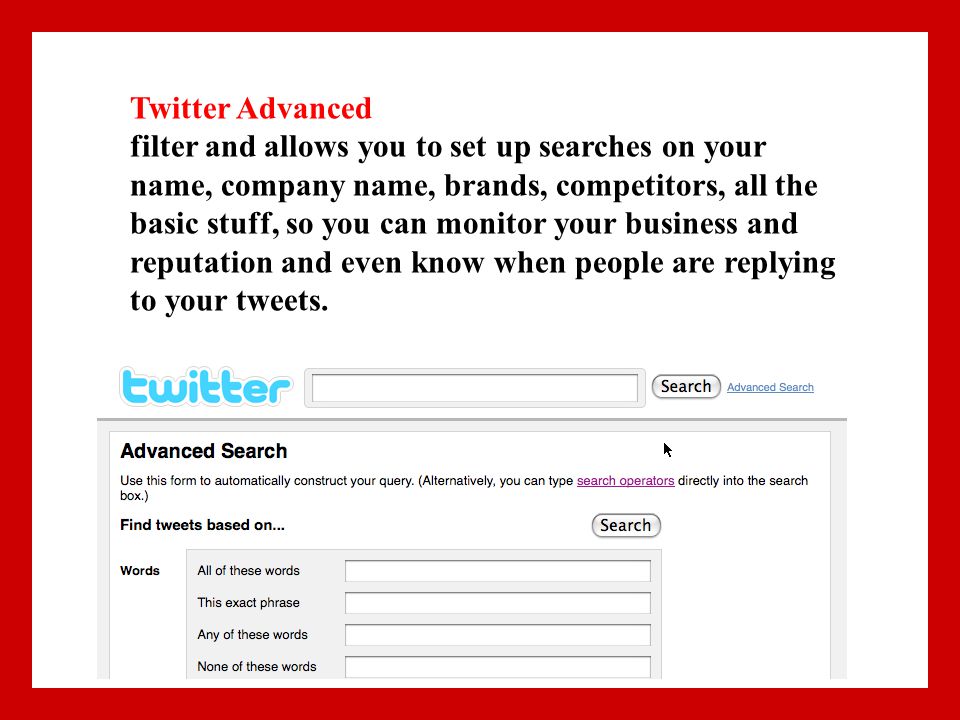 Twitter Advanced filter and allows you to set up searches on your name, company name, brands, competitors, all the basic stuff, so you can monitor your business and reputation and even know when people are replying to your tweets.