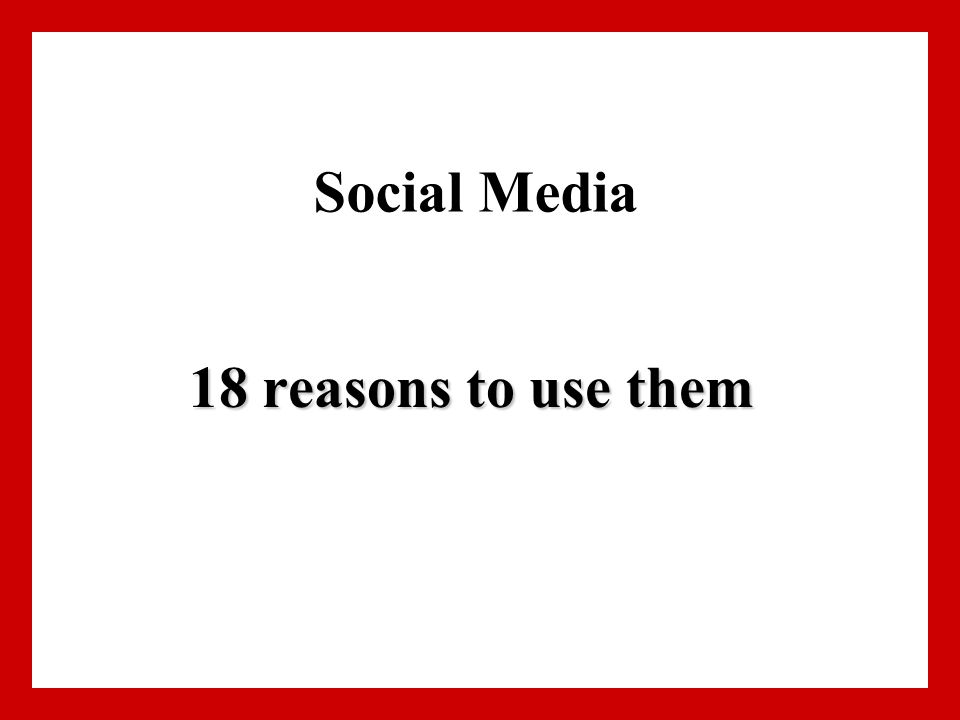 Social Media 18 reasons to use them